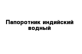Папоротник индийский водный